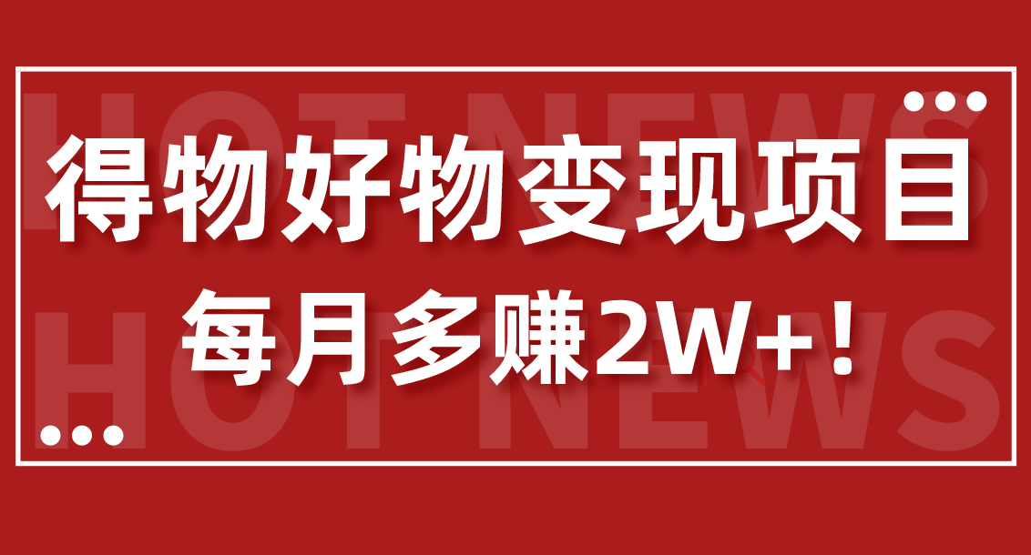 保姆级！得物好物变现项目，每月多赚2W+！-小编推荐