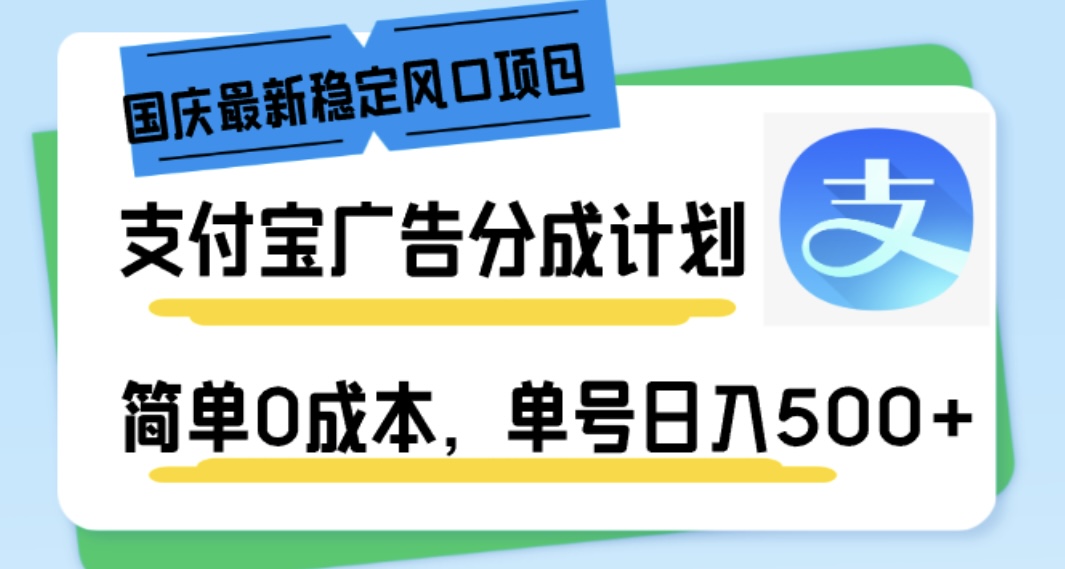 国庆最新稳定风口项目，支付宝广告分成计划，简单0成本，单号日入500+-小编推荐