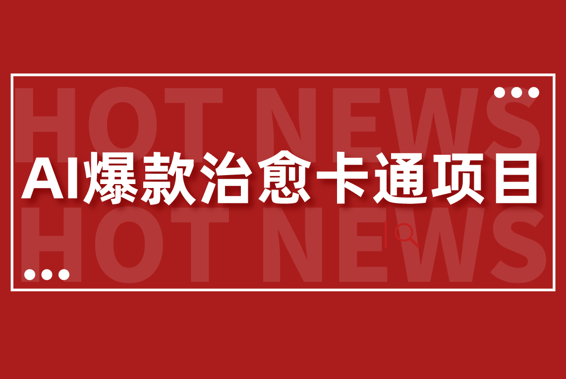 【爆款治愈卡通】AI批量制作爆款治愈卡通梗图视频，轻松变现3w+-小编推荐