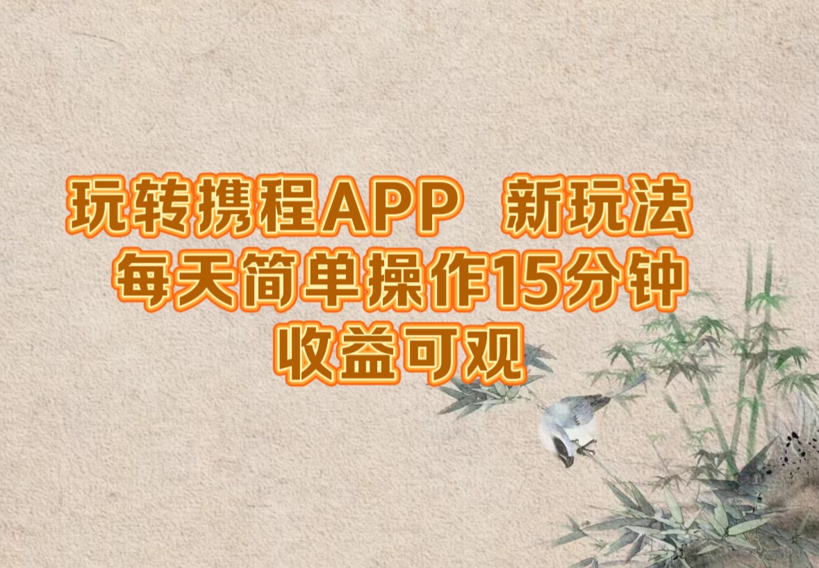 玩转携程APP，新玩法，每天简单操作15分钟，收益可观-小编推荐,玩转携程APP，新玩法，每天简单操作15分钟，收益可观,玩转携程APP,新玩法,每天简单操作15分钟,收益可观,3,5,视频,第1张