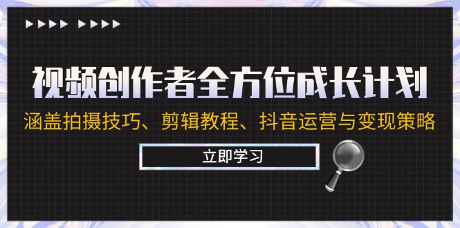 视频创作者全方位成长计划：涵盖拍摄技巧、剪辑教程、抖音运营与变现策略-小编推荐