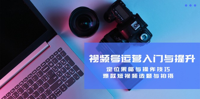 视频号运营入门与提升：定位策略与操作技巧，爆款短视频选题与拍摄-小编推荐