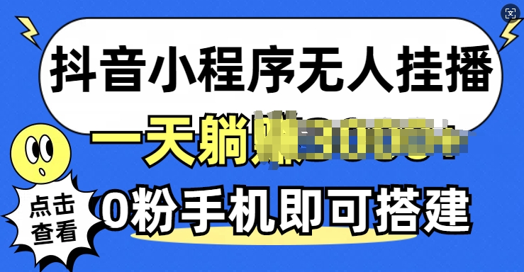 抖音小程序无人挂播，0粉手机可搭建，不违规不限流，小白一看就会-小编推荐